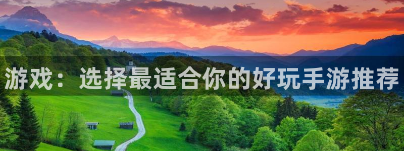 恩佐娱乐平台正规吗知乎：游戏：选择最适合你的好玩手游推荐