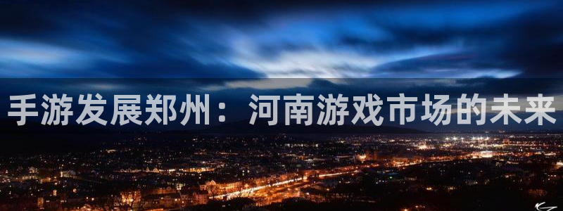 恩佐娱乐注册：手游发展郑州：河南游戏市场的未来